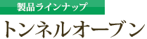 製品ラインナップ：トンネルオーブン