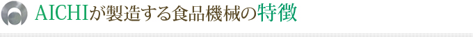 AICHIが製造する食品機械の特徴