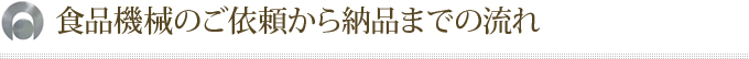 食品機械のご依頼から納品までの流れ