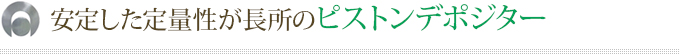 安定した定量性が長所のピストンデポジター