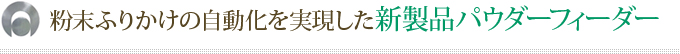 粉末ふりかけの自動化を実現した新製品パウダーフィーダー