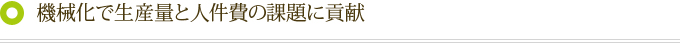 機械化で生産量と人件費の課題に貢献