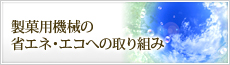 製菓用機械の省エネ・エコへの取り組み