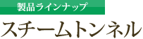 製品ラインナップ：スチームトンネル